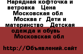 Нарядная кофточка и ветровка › Цена ­ 500 - Московская обл., Москва г. Дети и материнство » Детская одежда и обувь   . Московская обл.